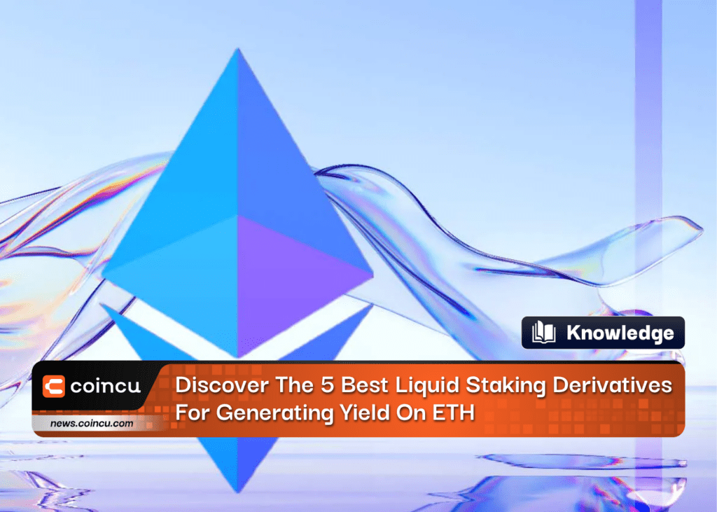 Discover The 5 Best Liquid Staking Derivatives For Generating Yield On ETH