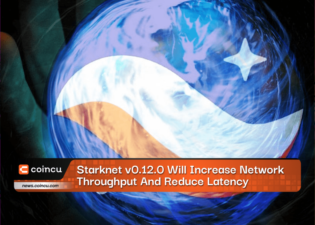 Starknet v0.12.0 Will Increase Network Throughput And Reduce Latency